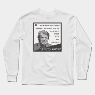 Jimmy Carter Quote: "The bond of our common humanity..." Long Sleeve T-Shirt